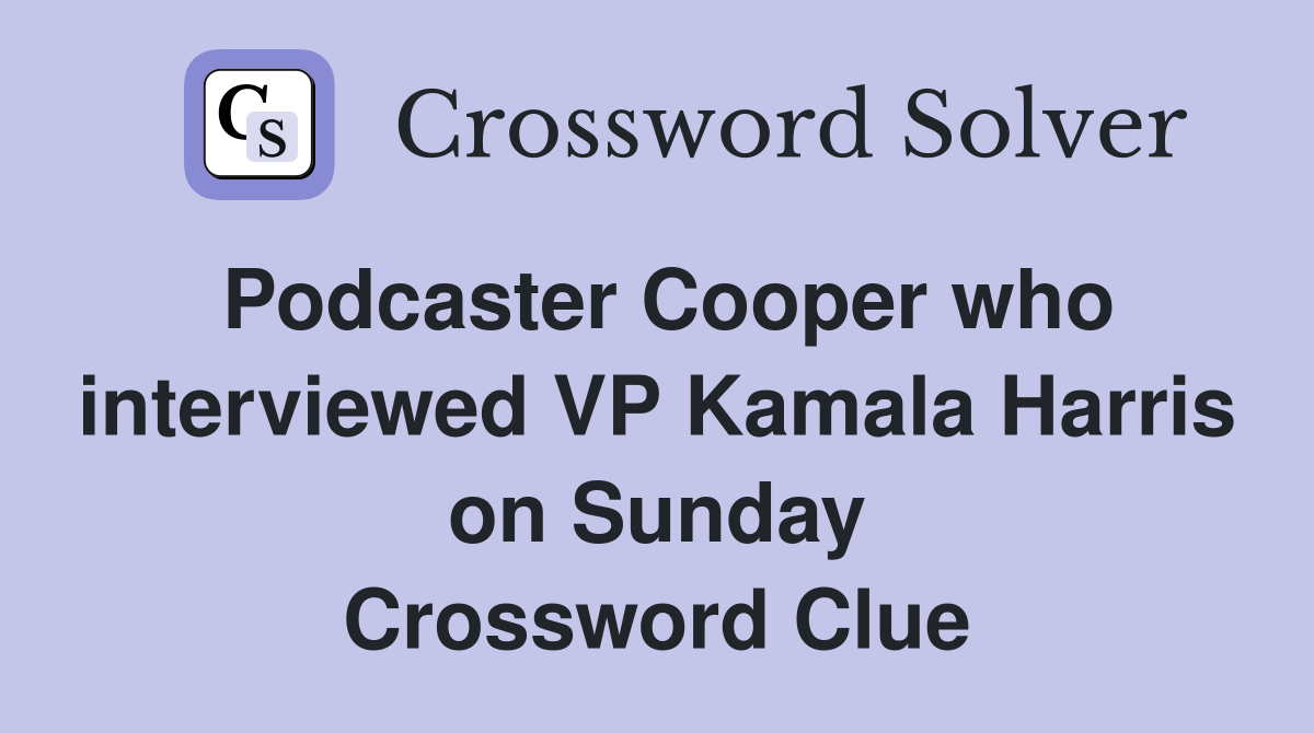 Podcaster Cooper who interviewed VP Kamala Harris on Sunday Crossword
